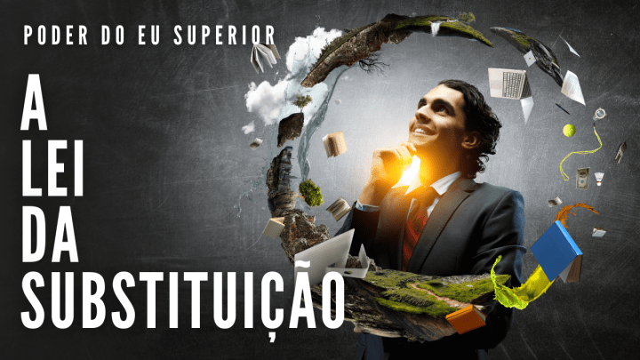 A mente subconsciente e a LEI DA SUBSTITUIÇÃO